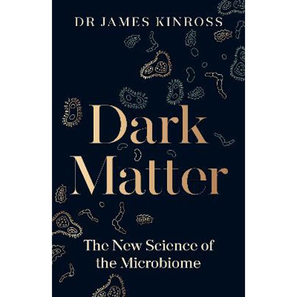 Dark Matter: The New Science of the Microbiome (Hardback) - James Kinross